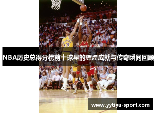 NBA历史总得分榜前十球星的辉煌成就与传奇瞬间回顾