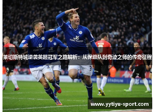 莱切斯特城逆袭英超冠军之路解析：从保级队到奇迹之师的传奇征程