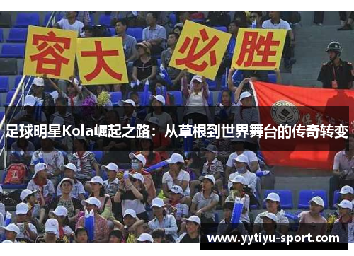 足球明星Kola崛起之路：从草根到世界舞台的传奇转变