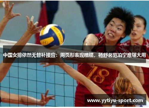 中国女排依然无替补接应：周页彤表现糟糕，杨舒茗范泊宁难堪大用