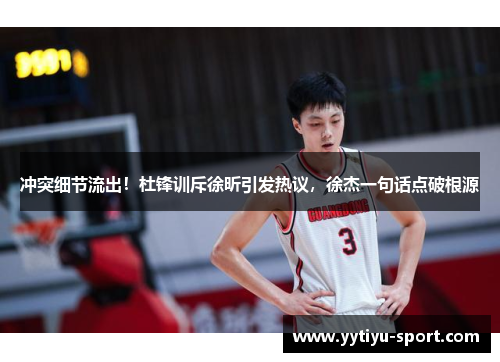 冲突细节流出！杜锋训斥徐昕引发热议，徐杰一句话点破根源