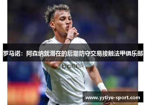 罗马诺：阿森纳就潜在的后期防守交易接触法甲俱乐部