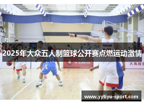 2025年大众五人制篮球公开赛点燃运动激情